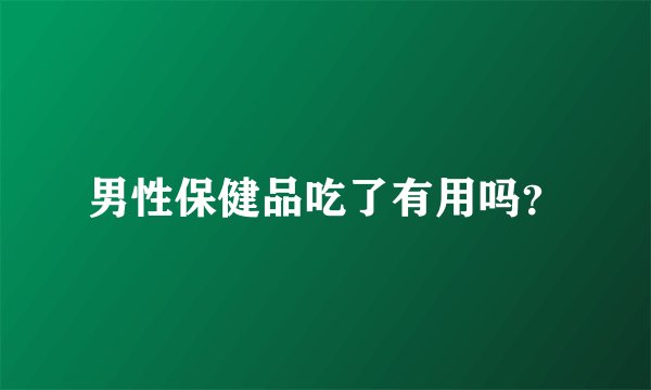 男性保健品吃了有用吗？