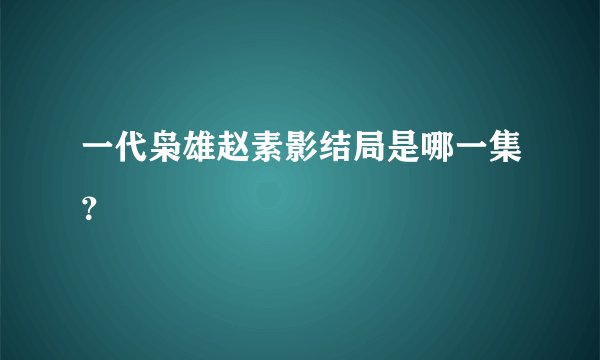 一代枭雄赵素影结局是哪一集？