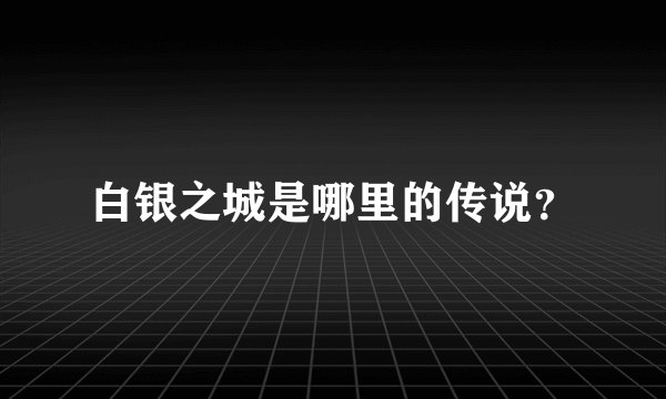 白银之城是哪里的传说？