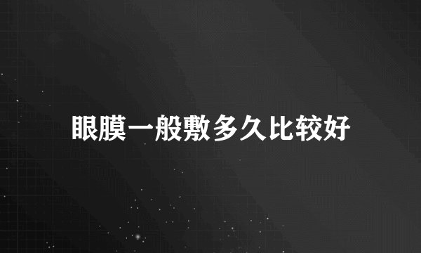 眼膜一般敷多久比较好