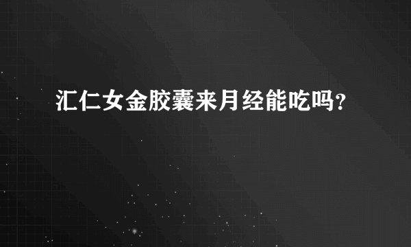 汇仁女金胶囊来月经能吃吗？