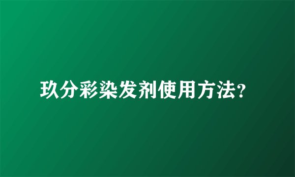 玖分彩染发剂使用方法？