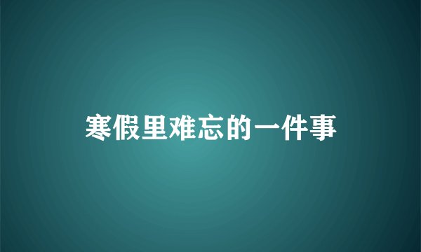 寒假里难忘的一件事