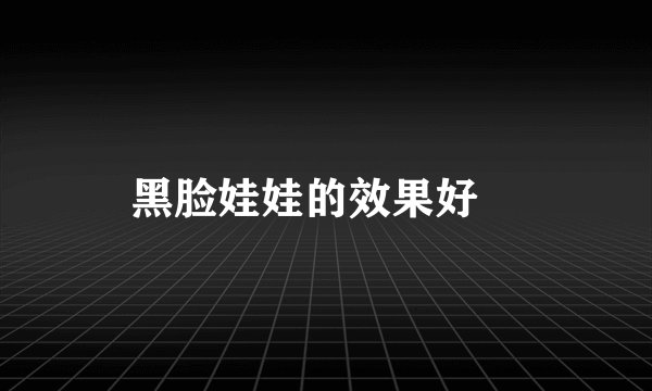 黑脸娃娃的效果好嗎