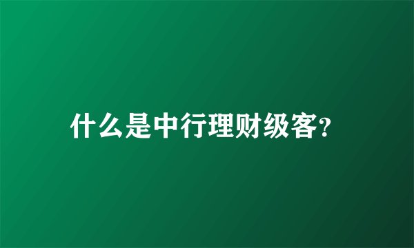 什么是中行理财级客？