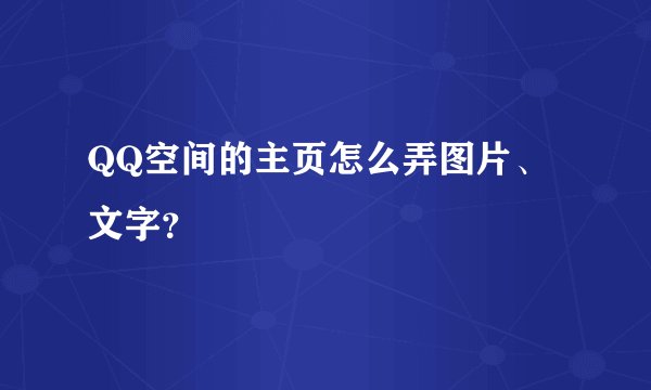 QQ空间的主页怎么弄图片、文字？