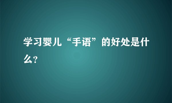 学习婴儿“手语”的好处是什么？