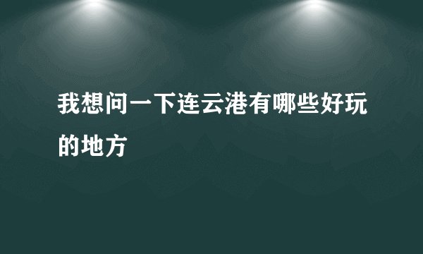 我想问一下连云港有哪些好玩的地方