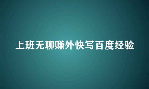 上班无聊赚外快写百度经验