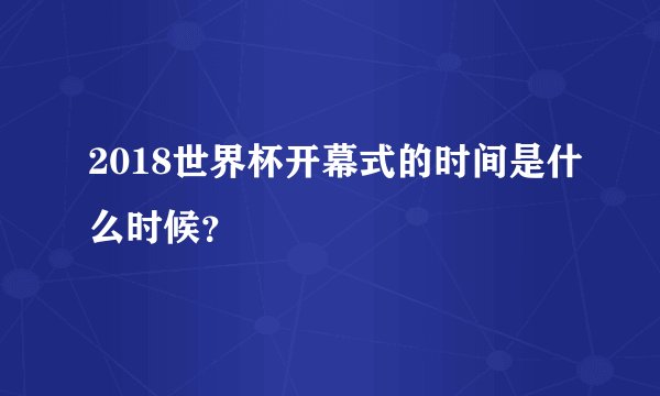 2018世界杯开幕式的时间是什么时候？