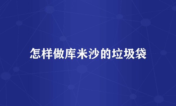 怎样做库米沙的垃圾袋