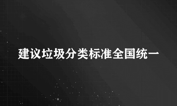 建议垃圾分类标准全国统一