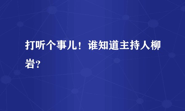打听个事儿！谁知道主持人柳岩？