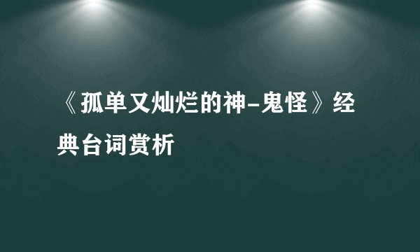 《孤单又灿烂的神-鬼怪》经典台词赏析