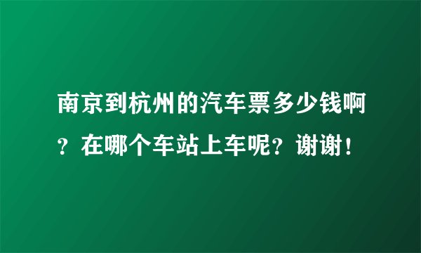 南京到杭州的汽车票多少钱啊？在哪个车站上车呢？谢谢！
