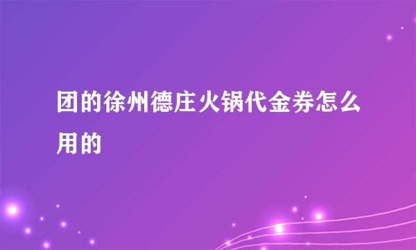 团的徐州德庄火锅代金券怎么用的