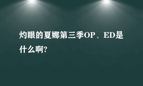灼眼的夏娜第三季OP、ED是什么啊?
