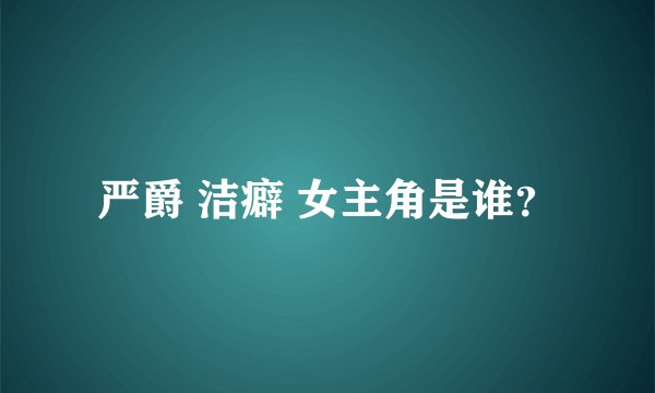 严爵 洁癖 女主角是谁？