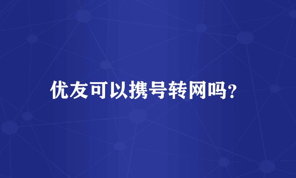 优友可以携号转网吗?