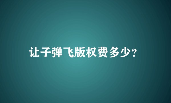 让子弹飞版权费多少？