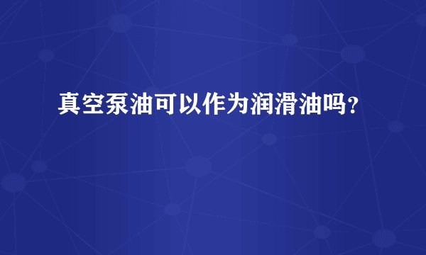 真空泵油可以作为润滑油吗？