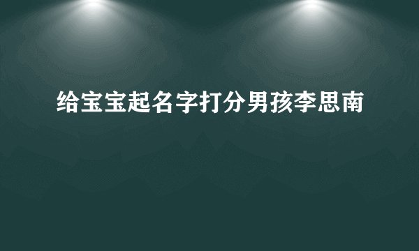 给宝宝起名字打分男孩李思南