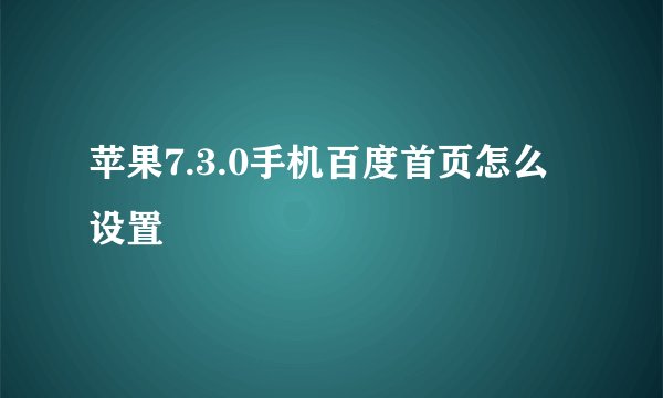 苹果7.3.0手机百度首页怎么设置