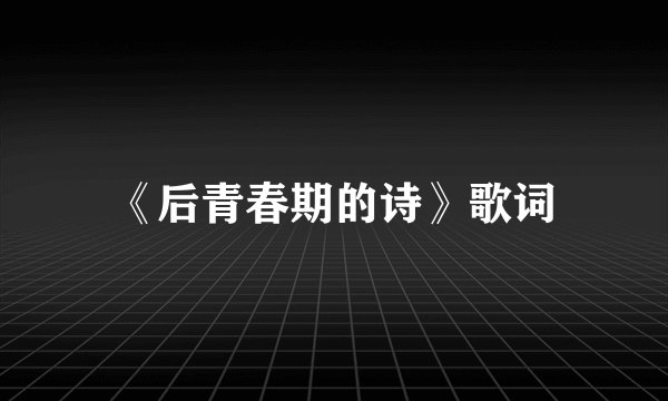 《后青春期的诗》歌词