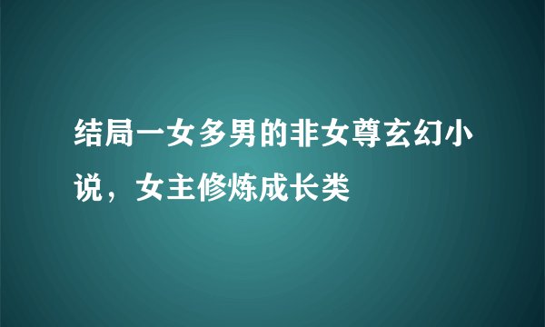结局一女多男的非女尊玄幻小说，女主修炼成长类
