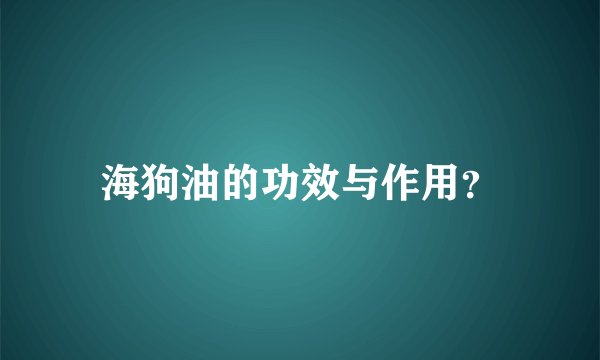 海狗油的功效与作用？