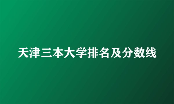 天津三本大学排名及分数线