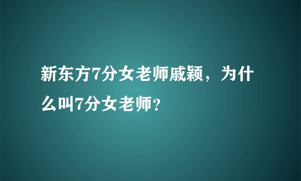新东方7分女老师戚颖，为什么叫7分女老师？