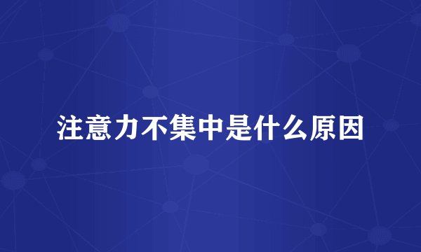 注意力不集中是什么原因