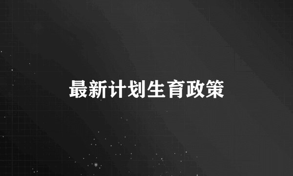 最新计划生育政策