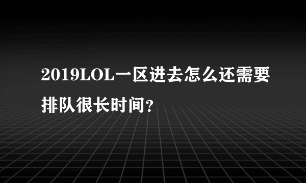 2019LOL一区进去怎么还需要排队很长时间？