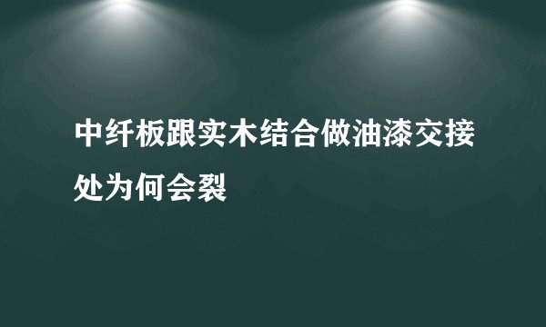 中纤板跟实木结合做油漆交接处为何会裂