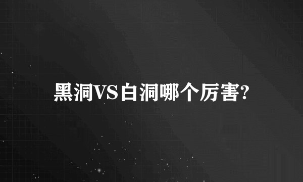 黑洞VS白洞哪个厉害?