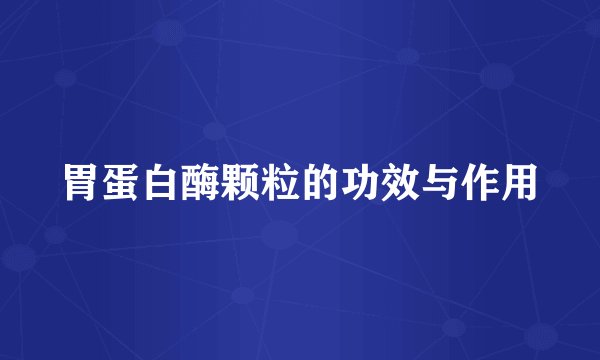 胃蛋白酶颗粒的功效与作用