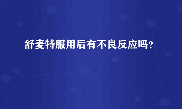 舒麦特服用后有不良反应吗？