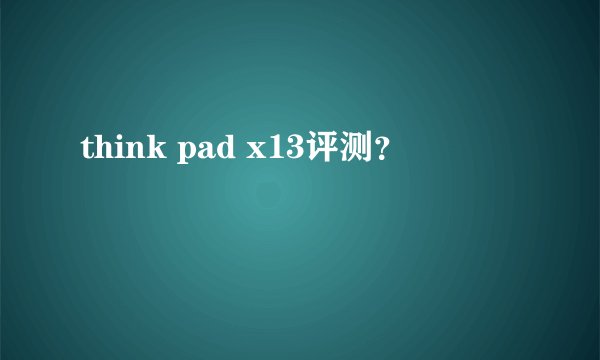 think pad x13评测?