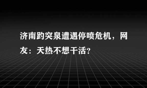 济南趵突泉遭遇停喷危机，网友：天热不想干活？