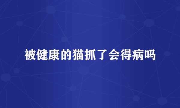 被健康的猫抓了会得病吗