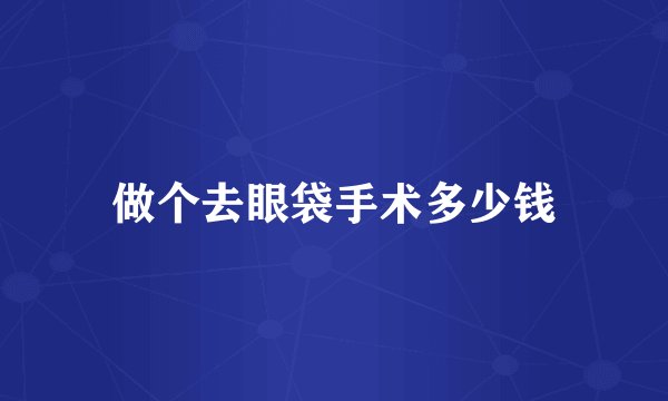 做个去眼袋手术多少钱
