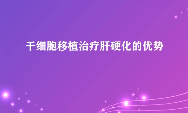 干细胞移植治疗肝硬化的优势