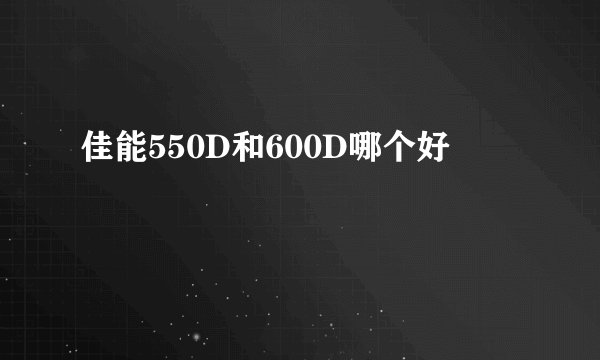 佳能550D和600D哪个好