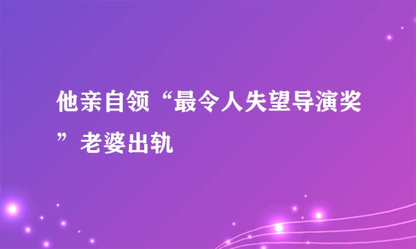 他亲自领“最令人失望导演奖”老婆出轨