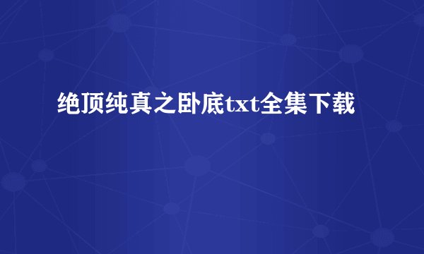 绝顶纯真之卧底txt全集下载