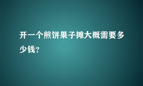 开一个煎饼果子摊大概需要多少钱？