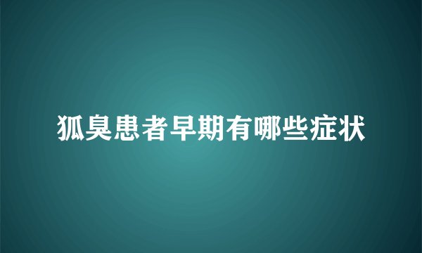 狐臭患者早期有哪些症状