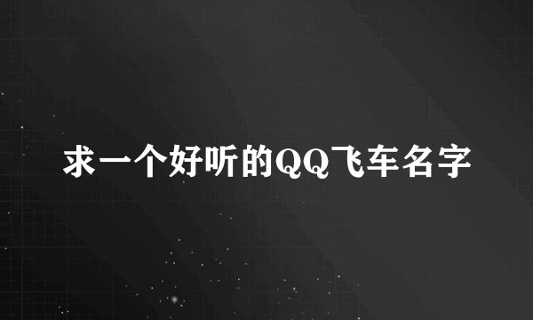 求一个好听的QQ飞车名字